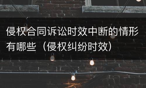 侵权合同诉讼时效中断的情形有哪些（侵权纠纷时效）