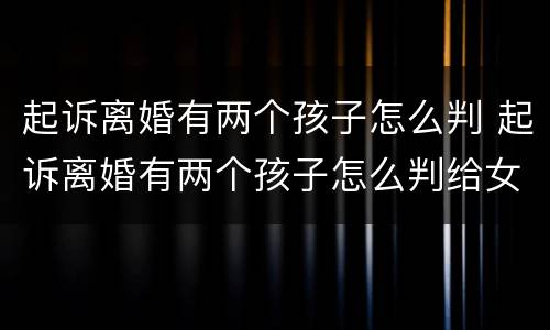 起诉离婚有两个孩子怎么判 起诉离婚有两个孩子怎么判给女方