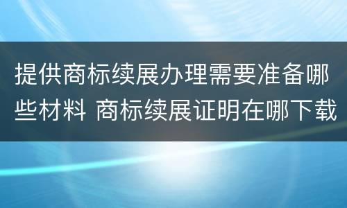 提供商标续展办理需要准备哪些材料 商标续展证明在哪下载