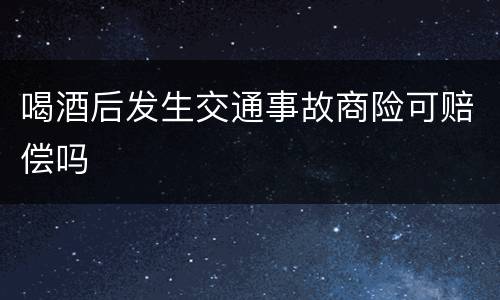 喝酒后发生交通事故商险可赔偿吗