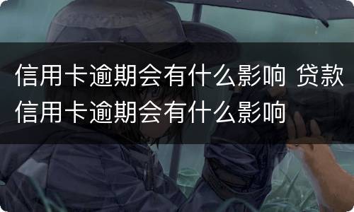 信用卡逾期会有什么影响 贷款信用卡逾期会有什么影响