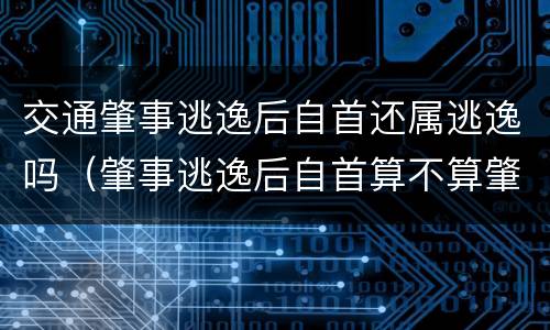 交通肇事逃逸后自首还属逃逸吗（肇事逃逸后自首算不算肇事逃逸）