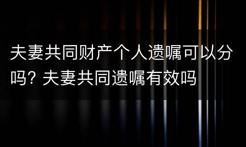 夫妻共同财产个人遗嘱可以分吗? 夫妻共同遗嘱有效吗