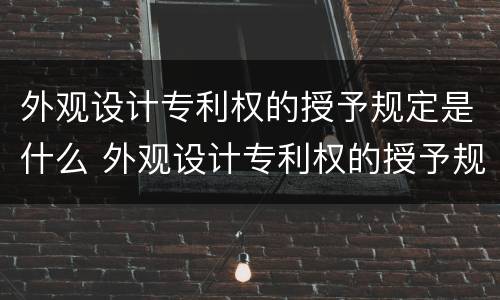 外观设计专利权的授予规定是什么 外观设计专利权的授予规定是什么意思