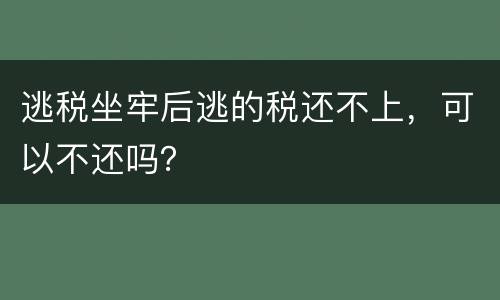 逃税坐牢后逃的税还不上，可以不还吗？