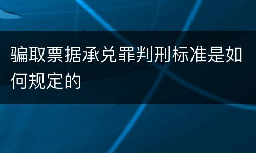 骗取票据承兑罪判刑标准是如何规定的