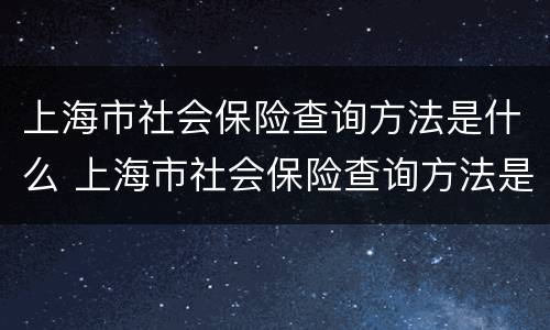 上海市社会保险查询方法是什么 上海市社会保险查询方法是什么样的