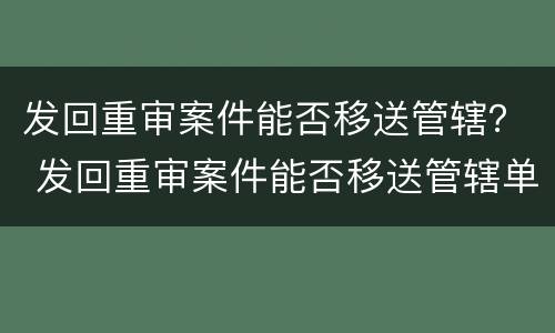 发回重审案件能否移送管辖？ 发回重审案件能否移送管辖单位