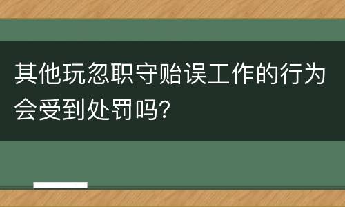 其他玩忽职守贻误工作的行为会受到处罚吗？