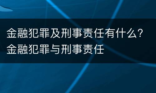 金融犯罪及刑事责任有什么? 金融犯罪与刑事责任