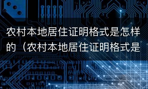 农村本地居住证明格式是怎样的（农村本地居住证明格式是怎样的图片）