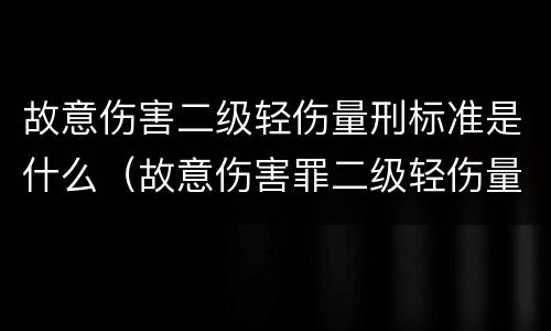 故意伤害二级轻伤量刑标准是什么（故意伤害罪二级轻伤量刑标准）