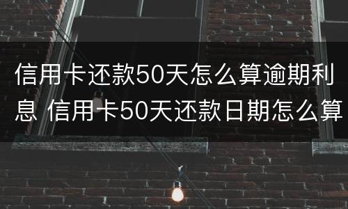 信用卡还款50天怎么算逾期利息 信用卡50天还款日期怎么算