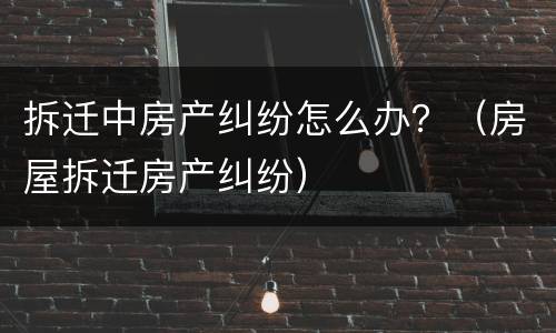 拆迁和房屋承租纠纷怎么处理? 房屋拆迁承租人补偿