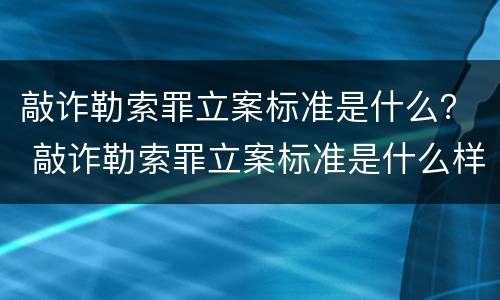 敲诈勒索罪立案标准是什么？ 敲诈勒索罪立案标准是什么样的