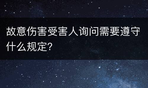 故意伤害受害人询问需要遵守什么规定？