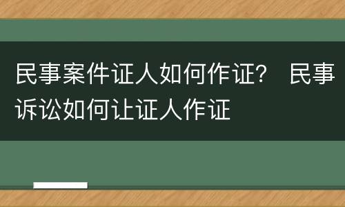 民事案件证人如何作证？ 民事诉讼如何让证人作证