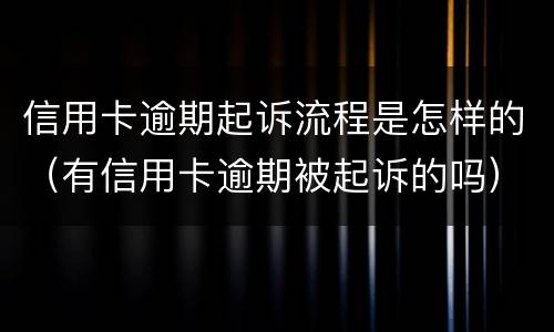 信用卡逾期起诉流程是怎样的（有信用卡逾期被起诉的吗）